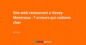 Site web restaurant à Vevey-Montreux : 7 erreurs qui coûtent cher